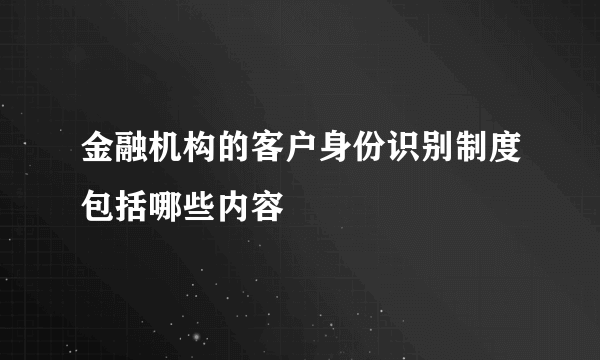 金融机构的客户身份识别制度包括哪些内容