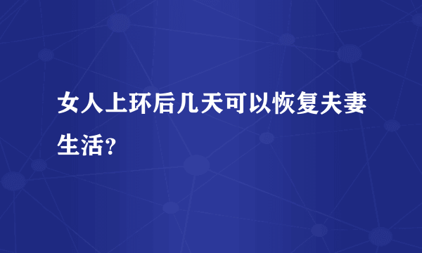 女人上环后几天可以恢复夫妻生活？