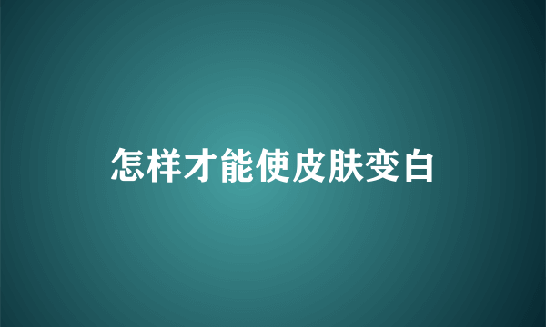 怎样才能使皮肤变白