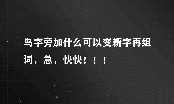 鸟字旁加什么可以变新字再组词，急，快快！！！😣😣