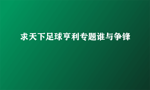 求天下足球亨利专题谁与争锋