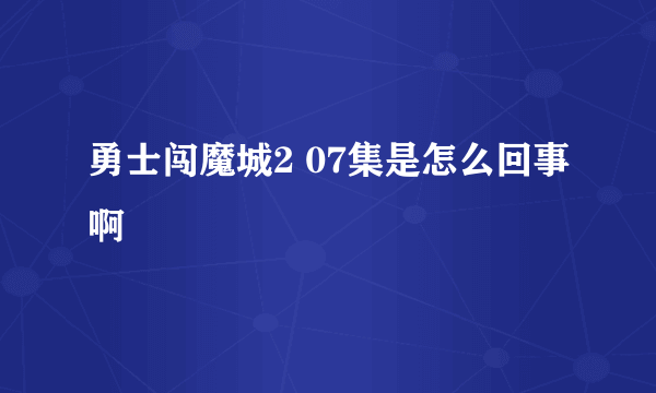 勇士闯魔城2 07集是怎么回事啊