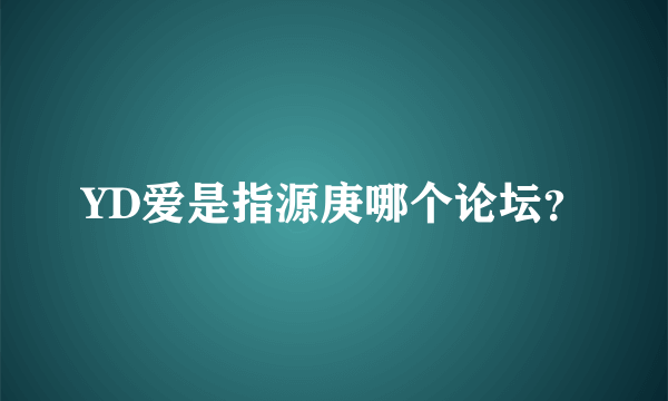 YD爱是指源庚哪个论坛？