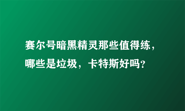 赛尔号暗黑精灵那些值得练，哪些是垃圾，卡特斯好吗？