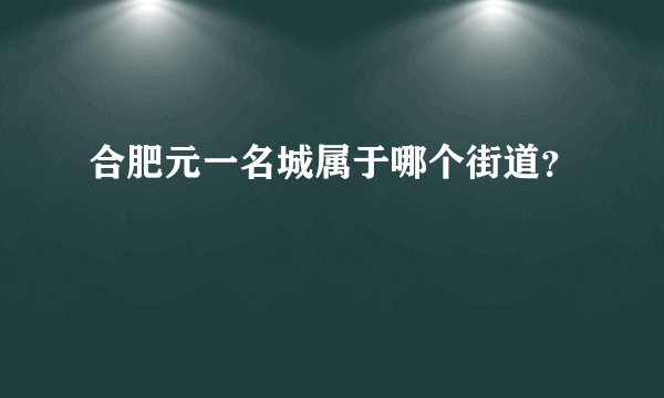 合肥元一名城属于哪个街道？