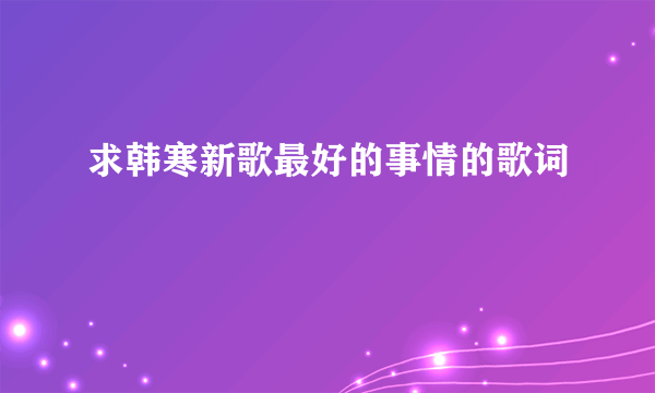 求韩寒新歌最好的事情的歌词