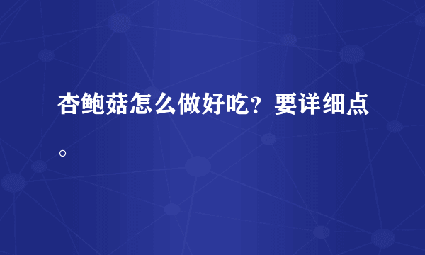 杏鲍菇怎么做好吃？要详细点。