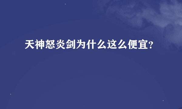 天神怒炎剑为什么这么便宜？