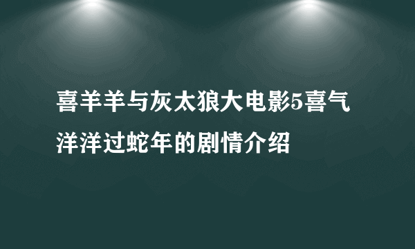 喜羊羊与灰太狼大电影5喜气洋洋过蛇年的剧情介绍