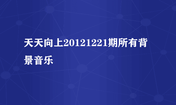 天天向上20121221期所有背景音乐