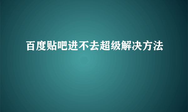 百度贴吧进不去超级解决方法