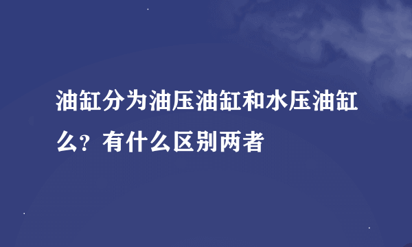 油缸分为油压油缸和水压油缸么？有什么区别两者