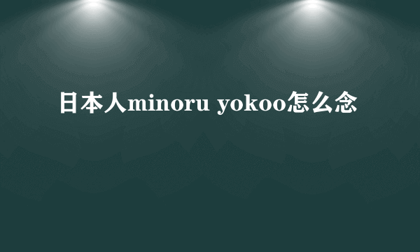 日本人minoru yokoo怎么念