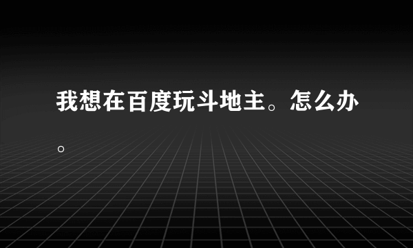 我想在百度玩斗地主。怎么办。