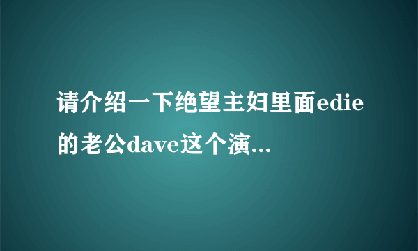 请介绍一下绝望主妇里面edie的老公dave这个演员的情况