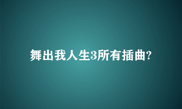 舞出我人生3所有插曲?