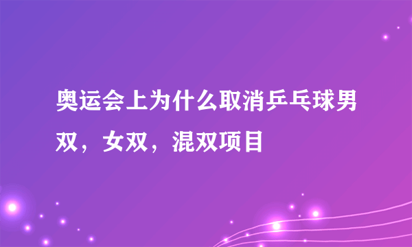 奥运会上为什么取消乒乓球男双，女双，混双项目