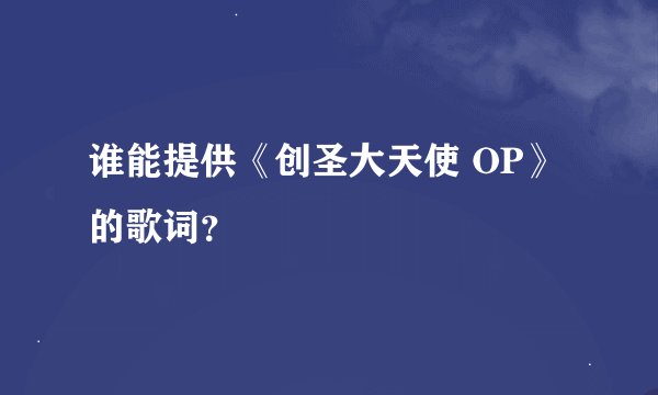 谁能提供《创圣大天使 OP》的歌词？