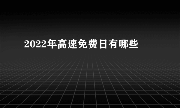 2022年高速免费日有哪些