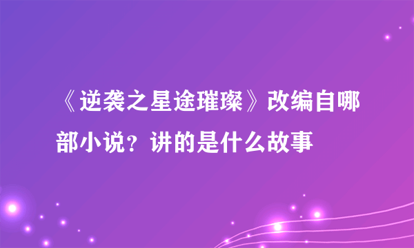 《逆袭之星途璀璨》改编自哪部小说？讲的是什么故事