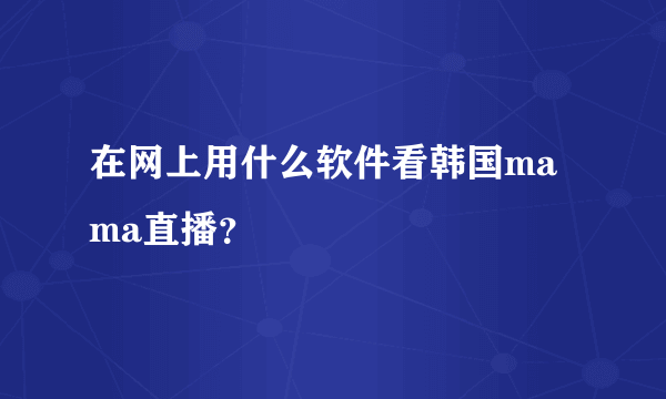 在网上用什么软件看韩国mama直播？