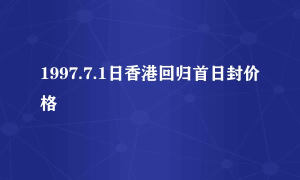 1997.7.1日香港回归首日封价格