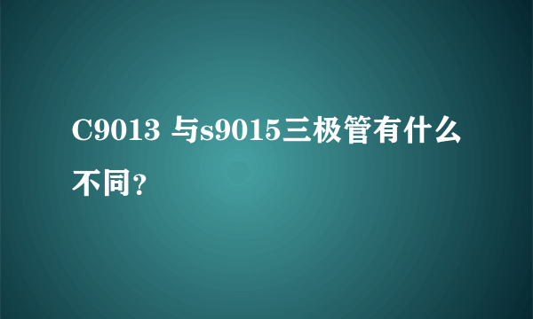 C9013 与s9015三极管有什么不同？