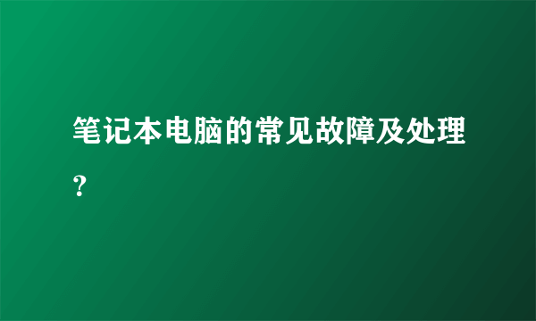 笔记本电脑的常见故障及处理？