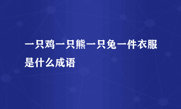 一只鸡一只熊一只兔一件衣服是什么成语