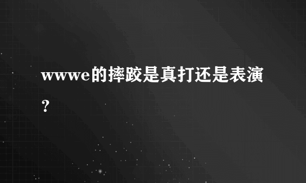 wwwe的摔跤是真打还是表演？