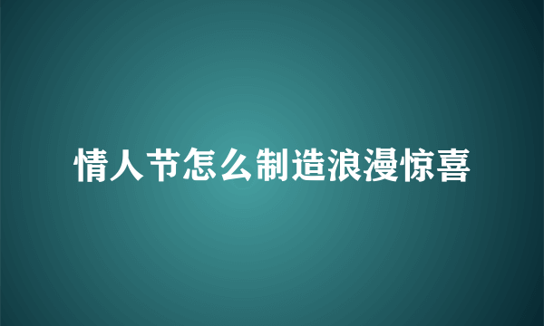 情人节怎么制造浪漫惊喜