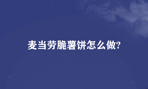 麦当劳脆薯饼怎么做?