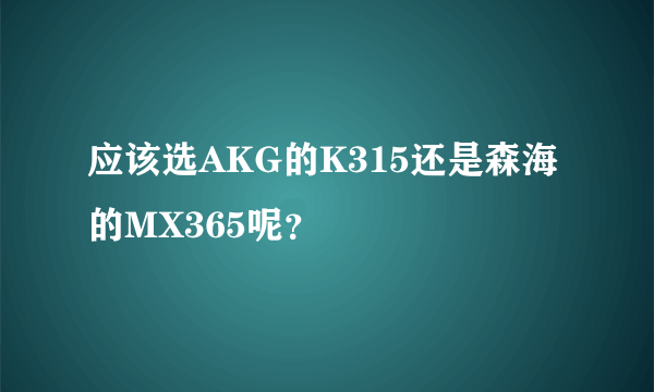 应该选AKG的K315还是森海的MX365呢？