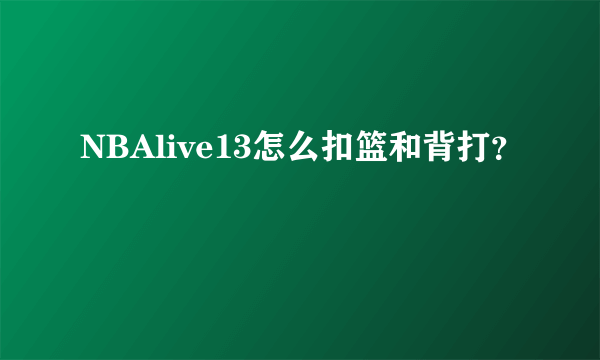 NBAlive13怎么扣篮和背打？