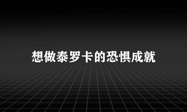 想做泰罗卡的恐惧成就