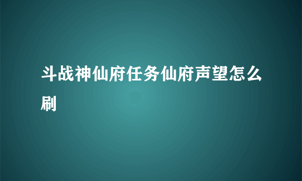 斗战神仙府任务仙府声望怎么刷