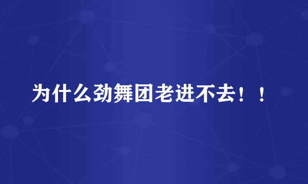 为什么劲舞团老进不去！！