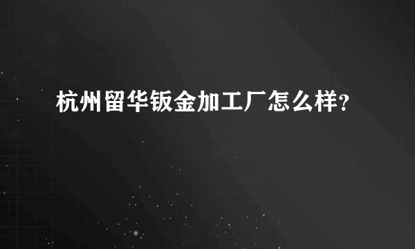 杭州留华钣金加工厂怎么样？