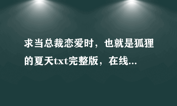 求当总裁恋爱时，也就是狐狸的夏天txt完整版，在线等，谢谢