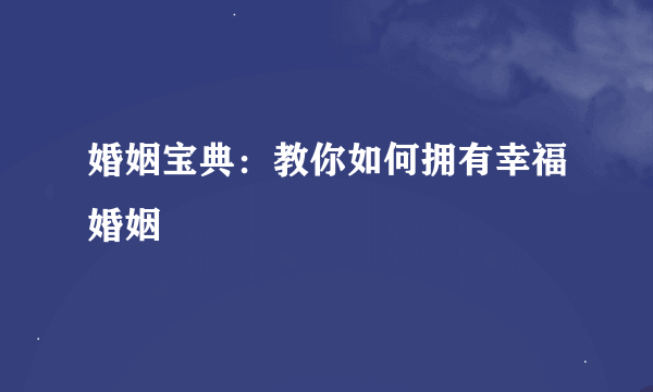 婚姻宝典：教你如何拥有幸福婚姻