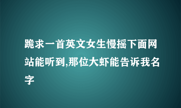 跪求一首英文女生慢摇下面网站能听到,那位大虾能告诉我名字