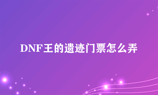 DNF王的遗迹门票怎么弄