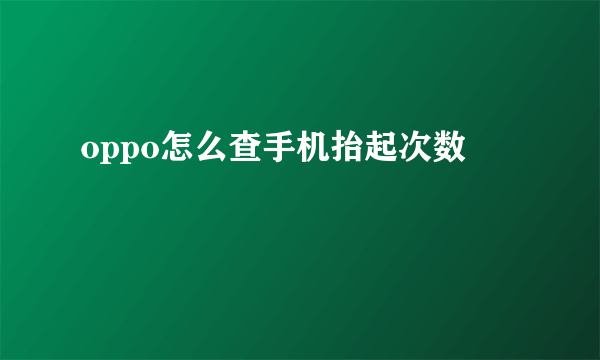 oppo怎么查手机抬起次数