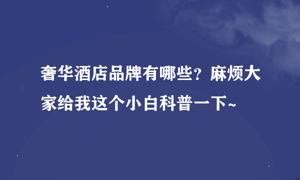 奢华酒店品牌有哪些？麻烦大家给我这个小白科普一下~