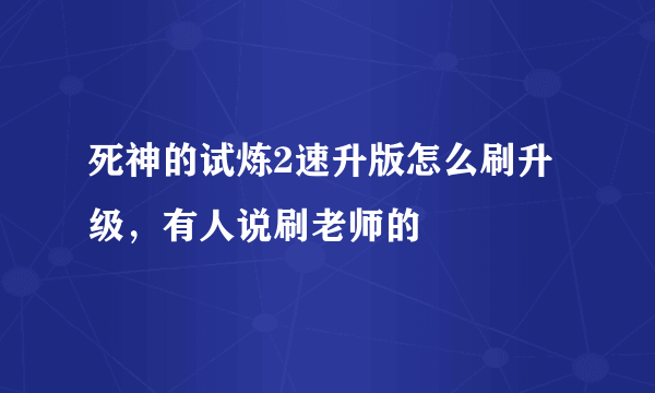 死神的试炼2速升版怎么刷升级，有人说刷老师的