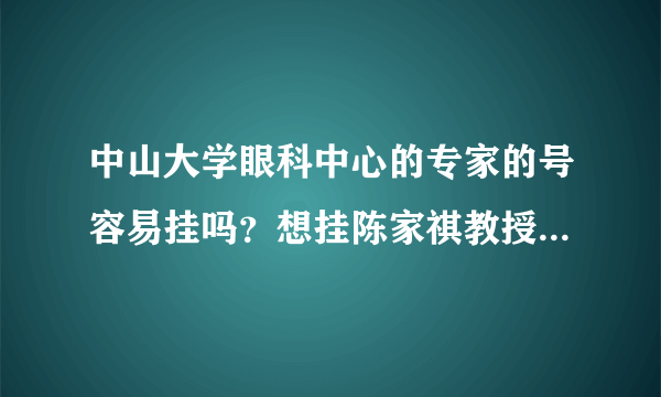 中山大学眼科中心的专家的号容易挂吗？想挂陈家祺教授的号，不知道有没有代挂的，确保可以挂到号的！