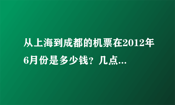 从上海到成都的机票在2012年6月份是多少钱？几点的航班？