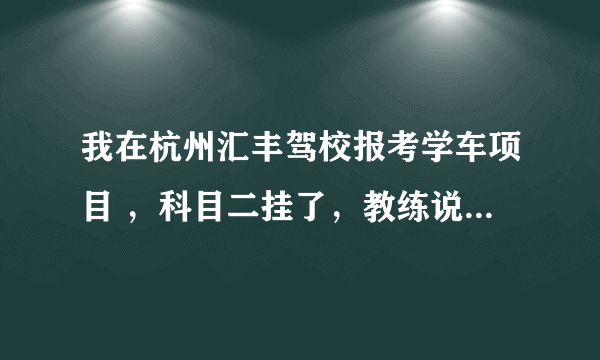 我在杭州汇丰驾校报考学车项目 ，科目二挂了，教练说是补考需要880元？这个是怎么回事啊？