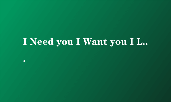 I Need you I Want you I Love you是哪首英文歌的歌词