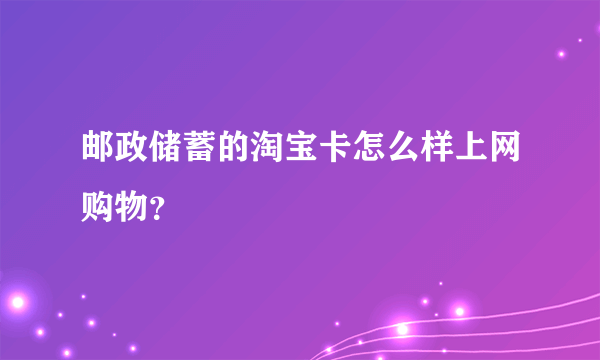 邮政储蓄的淘宝卡怎么样上网购物？